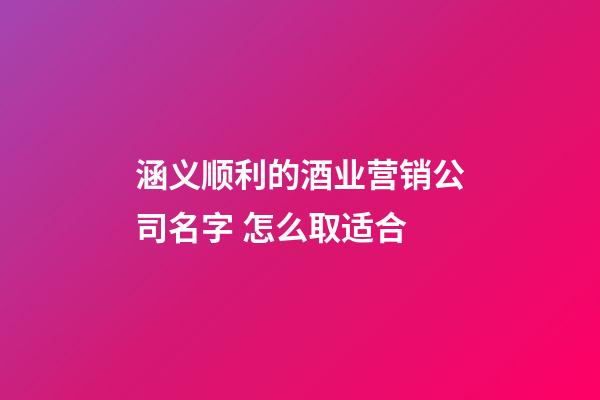 涵义顺利的酒业营销公司名字 怎么取适合-第1张-公司起名-玄机派